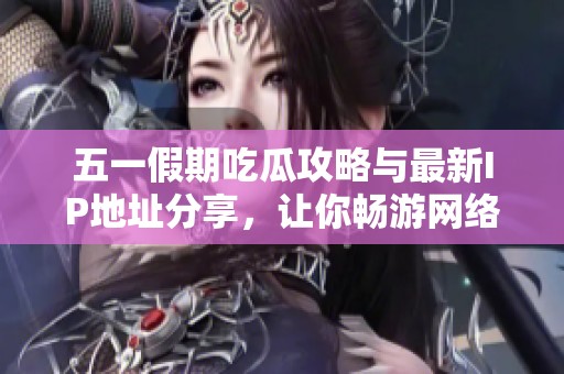 五一假期吃瓜攻略与最新IP地址分享，让你畅游网络世界