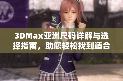 3DMax亚洲尺码详解与选择指南，助您轻松找到适合尺码