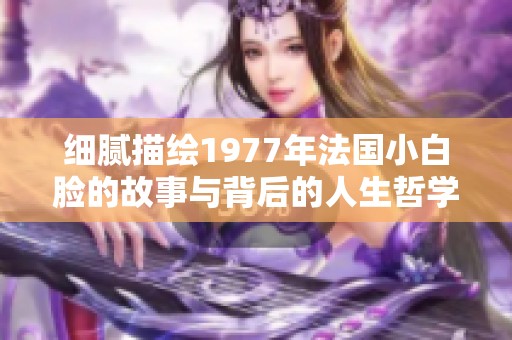 细腻描绘1977年法国小白脸的故事与背后的人生哲学
