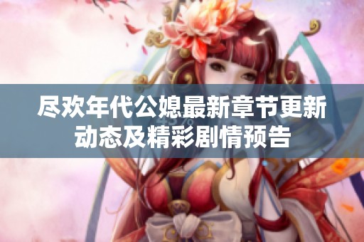 尽欢年代公媳最新章节更新动态及精彩剧情预告