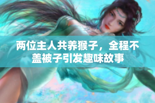 两位主人共养猴子，全程不盖被子引发趣味故事