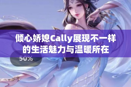 倾心娇媳Cally展现不一样的生活魅力与温暖所在