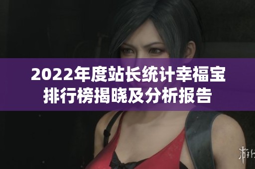 2022年度站长统计幸福宝排行榜揭晓及分析报告