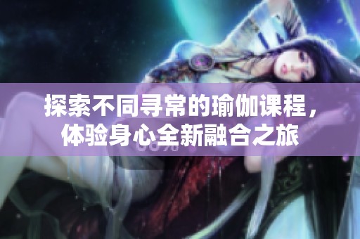 探索不同寻常的瑜伽课程，体验身心全新融合之旅