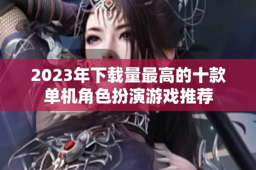 2023年下载量最高的十款单机角色扮演游戏推荐