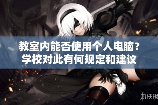 教室内能否使用个人电脑？学校对此有何规定和建议