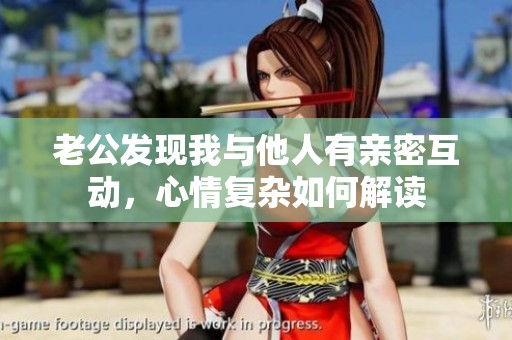 老公发现我与他人有亲密互动，心情复杂如何解读