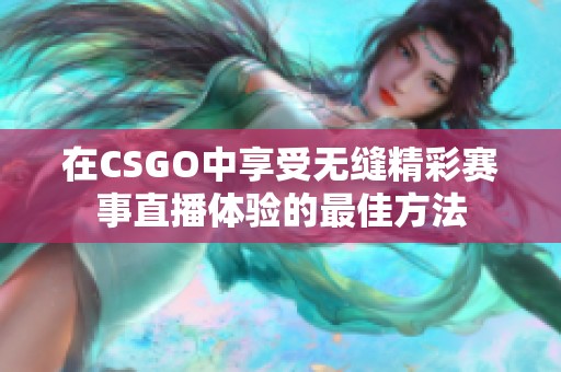 在CSGO中享受无缝精彩赛事直播体验的最佳方法