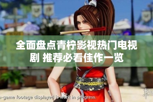全面盘点青柠影视热门电视剧 推荐必看佳作一览