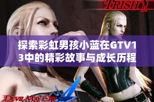 探索彩虹男孩小蓝在GTV13中的精彩故事与成长历程