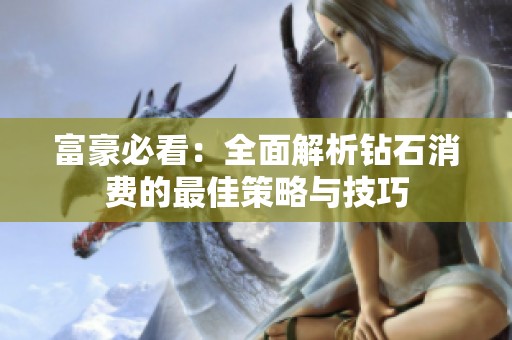 富豪必看：全面解析钻石消费的最佳策略与技巧
