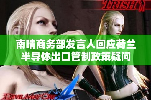 南晴商务部发言人回应荷兰半导体出口管制政策疑问