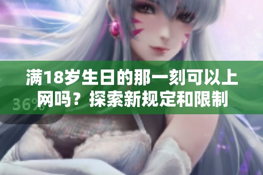 满18岁生日的那一刻可以上网吗？探索新规定和限制