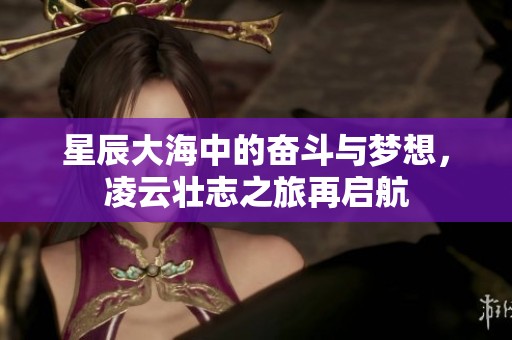 星辰大海中的奋斗与梦想，凌云壮志之旅再启航