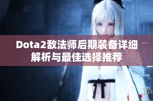 Dota2敌法师后期装备详细解析与最佳选择推荐