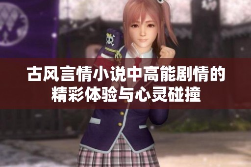 古风言情小说中高能剧情的精彩体验与心灵碰撞