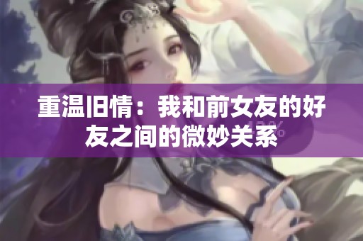 重温旧情：我和前女友的好友之间的微妙关系