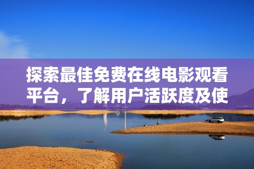 探索最佳免费在线电影观看平台，了解用户活跃度及使用情况