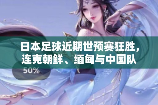 日本足球近期世预赛狂胜，连克朝鲜、缅甸与中国队