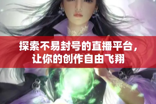 探索不易封号的直播平台，让你的创作自由飞翔