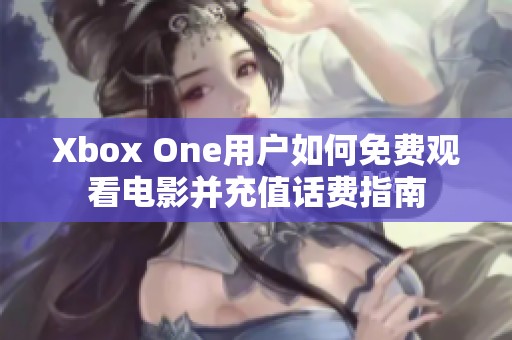 Xbox One用户如何免费观看电影并充值话费指南