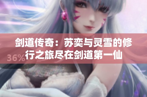 剑道传奇：苏奕与灵雪的修行之旅尽在剑道第一仙