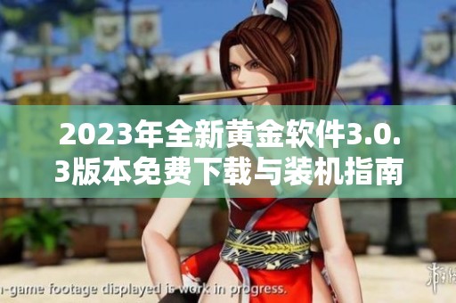 2023年全新黄金软件3.0.3版本免费下载与装机指南