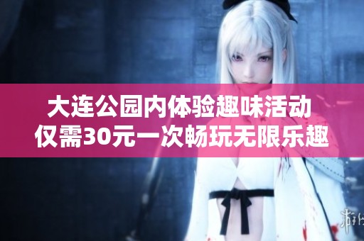 大连公园内体验趣味活动 仅需30元一次畅玩无限乐趣