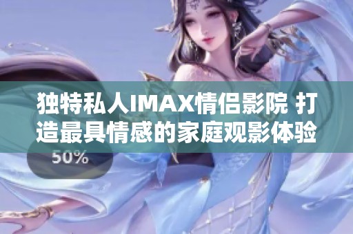 独特私人IMAX情侣影院 打造最具情感的家庭观影体验