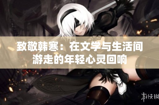 致敬韩寒：在文学与生活间游走的年轻心灵回响
