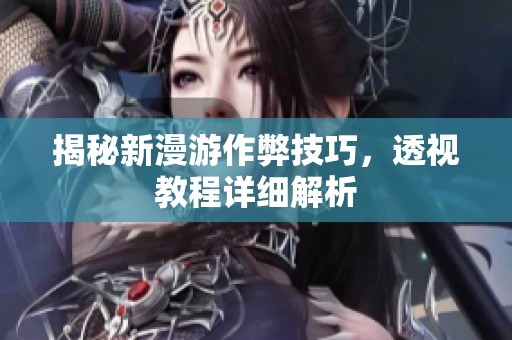 揭秘新漫游作弊技巧，透视教程详细解析