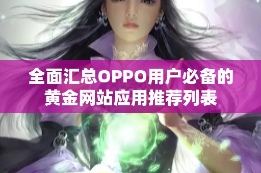 全面汇总OPPO用户必备的黄金网站应用推荐列表