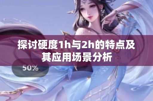 探讨硬度1h与2h的特点及其应用场景分析