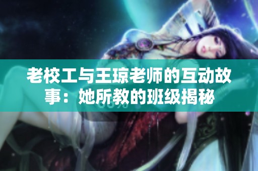 老校工与王琼老师的互动故事：她所教的班级揭秘