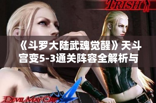 《斗罗大陆武魂觉醒》天斗宫变5-3通关阵容全解析与分享