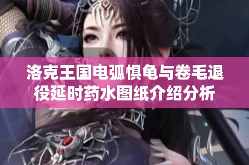 洛克王国电弧惧龟与卷毛退役延时药水图纸介绍分析