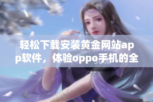 轻松下载安装黄金网站app软件，体验oppo手机的全新功能
