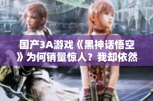 国产3A游戏《黑神话悟空》为何销量惊人？我却依然不感兴趣！