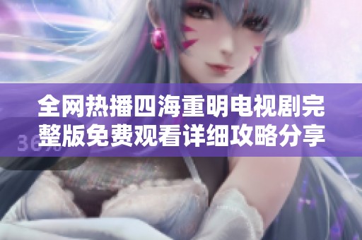 全网热播四海重明电视剧完整版免费观看详细攻略分享