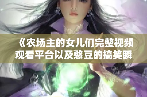 《农场主的女儿们完整视频观看平台以及憨豆的搞笑瞬间》