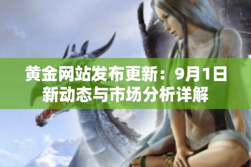 黄金网站发布更新：9月1日新动态与市场分析详解