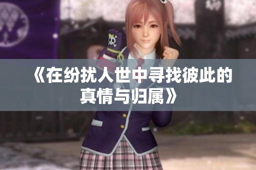 《在纷扰人世中寻找彼此的真情与归属》