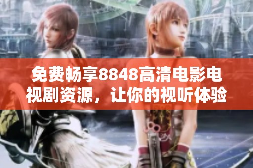 免费畅享8848高清电影电视剧资源，让你的视听体验升级