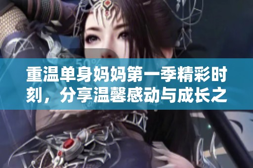 重温单身妈妈第一季精彩时刻，分享温馨感动与成长之旅