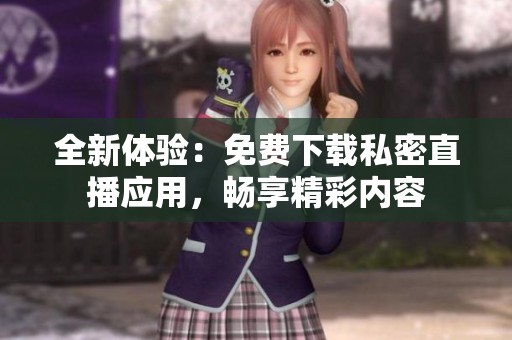 全新体验：免费下载私密直播应用，畅享精彩内容