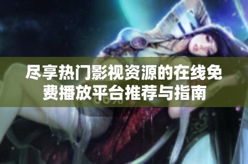 尽享热门影视资源的在线免费播放平台推荐与指南