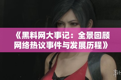 《黑料网大事记：全景回顾网络热议事件与发展历程》