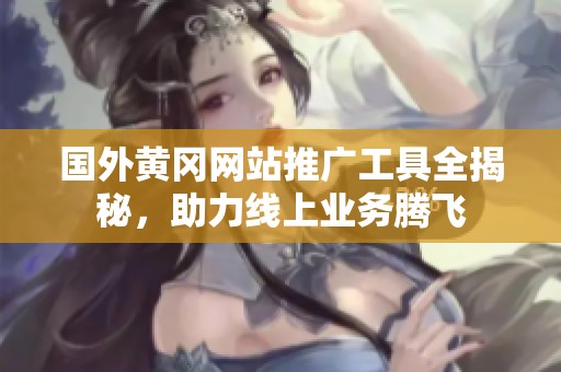 国外黄冈网站推广工具全揭秘，助力线上业务腾飞