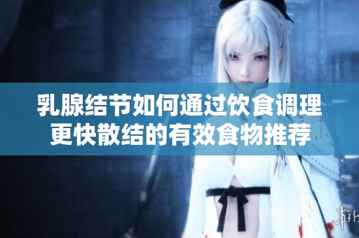 乳腺结节如何通过饮食调理更快散结的有效食物推荐