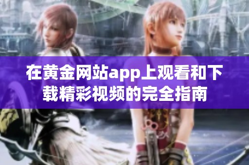 在黄金网站app上观看和下载精彩视频的完全指南